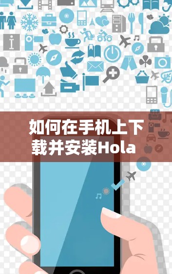 如何在手机上下载并安装Hola VPN客户端