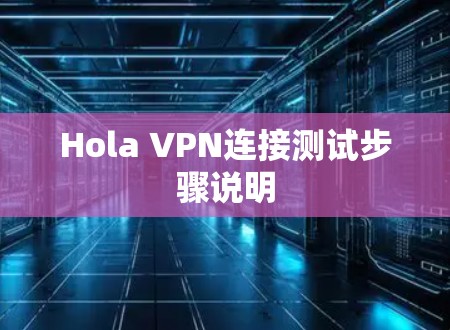 Hola VPN连接测试步骤说明 Hola VPN连接测试步骤说明