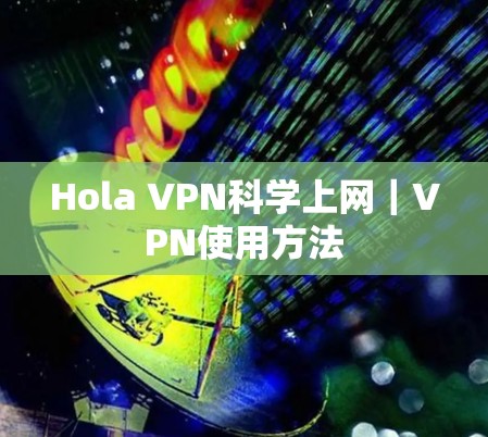 Hola VPN科学上网|VPN使用方法 Hola VPN科学上网|VPN使用方法