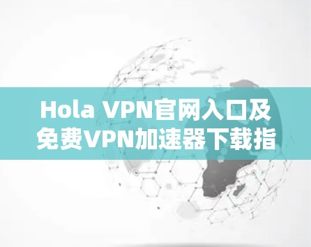 Hola VPN官网入口及免费VPN加速器下载指南