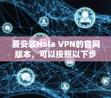 要安装Hola VPN的官网版本，可以按照以下步骤操作