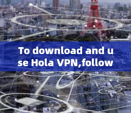 To download and use Hola VPN,follow these organized steps based on your considerations: To download and use Hola VPN,follow these organized steps based on your considerations: