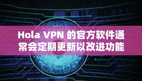 Hola VPN 的官方软件通常会定期更新以改进功能、修复问题或提高安全性。为了帮助你获取最新版本，以下是一些步骤