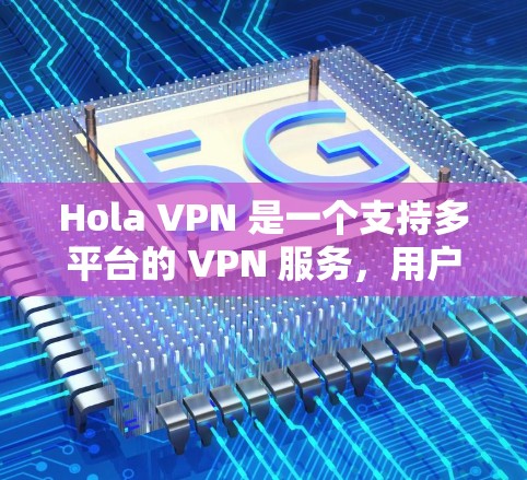 Hola VPN 是一个支持多平台的 VPN 服务，用户可以根据自己的需求选择适合的平台版本。以下是 Hola VPN 的主要支持平台及其版本