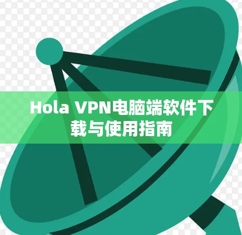 Hola VPN电脑端软件下载与使用指南
