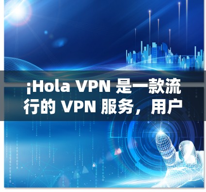 ¡Hola VPN 是一款流行的 VPN 服务，用户可以通过其官方网站或相关应用商店下载电脑版。以下是下载 Hola VPN 的步骤