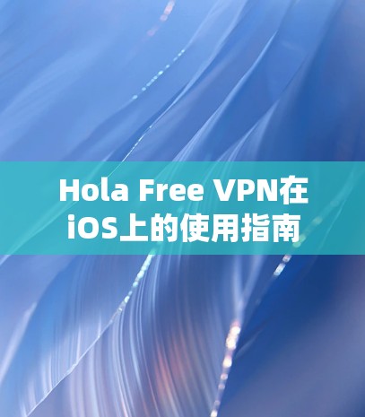 Hola Free VPN在iOS上的使用指南