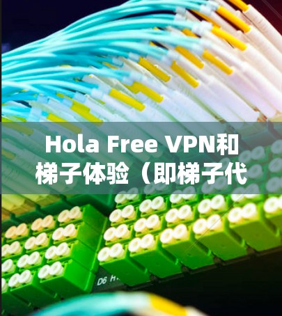 Hola Free VPN和梯子体验(即梯子代理)是两种不同的网络工具,各有各的作用和适用场景。以下是对它们的详细分析和建议 Hola Free VPN和梯子体验(即梯子代理)是两种不同的网络工具,各有各的作用和适用场景。以下是对它们的详细分析和建议