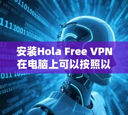 安装Hola Free VPN在电脑上可以按照以下步骤进行