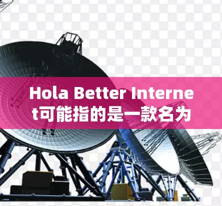 Hola Better Internet可能指的是一款名为Hola的应用程序，通常与广告拦截或网络浏览相关。由于我无法实时获取最新版本的信息，但我可以指导你如何检查当前版本