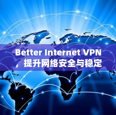 Better Internet VPN,提升网络安全与稳定 Better Internet VPN,提升网络安全与稳定
