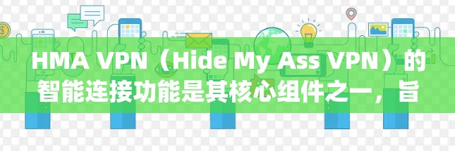 HMA VPN(Hide My Ass VPN)的智能连接功能是其核心组件之一,旨在为用户提供更加安全、快速和可靠的网络连接体验。以下是对此功能的详细介绍 HMA VPN(Hide My Ass VPN)的智能连接功能是其核心组件之一,旨在为用户提供更加安全、快速和可靠的网络连接体验。以下是对此功能的详细介绍