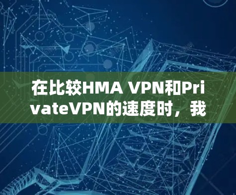在比较HMA VPN和PrivateVPN的速度时,我们可以通过速度测试来了解它们的性能。以下是两者在不同方面的对比 在比较HMA VPN和PrivateVPN的速度时,我们可以通过速度测试来了解它们的性能。以下是两者在不同方面的对比