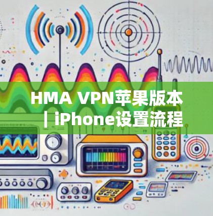 HMA VPN苹果版本｜iPhone设置流程