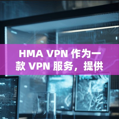 HMA VPN 作为一款 VPN 服务，提供了多种功能，适用于科学上网和访问受限资源。以下是对 HMA VPN 的详细分析
