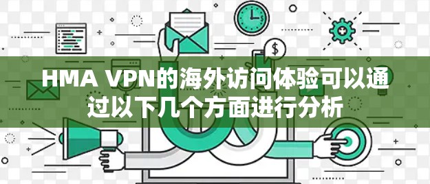 HMA VPN的海外访问体验可以通过以下几个方面进行分析 HMA VPN的海外访问体验可以通过以下几个方面进行分析
