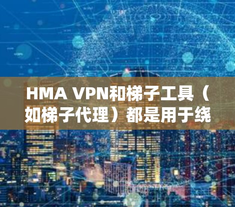 HMA VPN和梯子工具（如梯子代理）都是用于绕过网络限制的工具，以下是详细的分步说明
