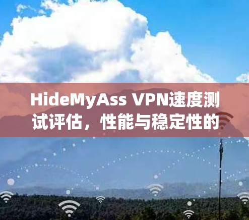HideMyAss VPN速度测试评估，性能与稳定性的全面分析