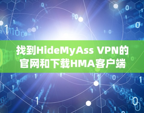 找到HideMyAss VPN的官网和下载HMA客户端的步骤如下