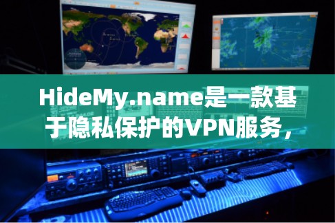 HideMy.name是一款基于隐私保护的VPN服务，提供多种功能以满足用户的网络安全需求。以下是其主要功能的详细介绍