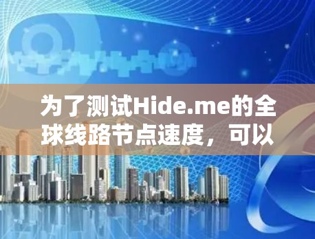 为了测试Hide.me的全球线路节点速度，可以按照以下步骤进行