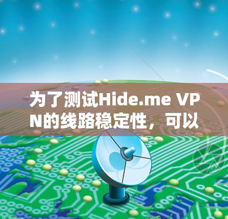 为了测试Hide.me VPN的线路稳定性，可以按照以下步骤进行
