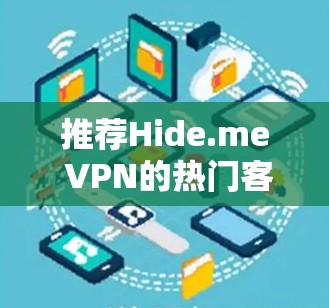 推荐Hide.me VPN的热门客户端,基于用户需求和功能优势如下 推荐Hide.me VPN的热门客户端,基于用户需求和功能优势如下