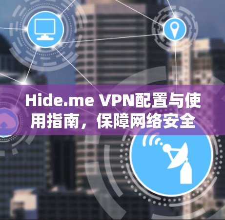 Hide.me VPN配置与使用指南,保障网络安全与隐私 Hide.me VPN配置与使用指南,保障网络安全与隐私