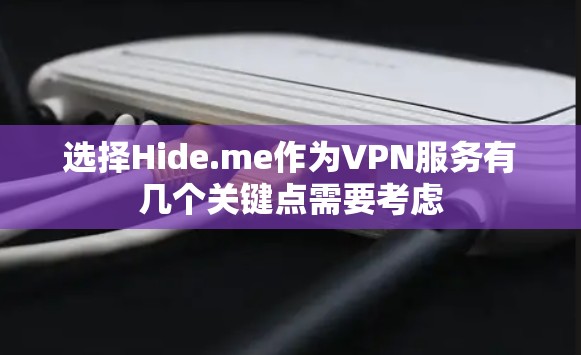 选择Hide.me作为VPN服务有几个关键点需要考虑