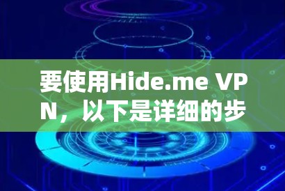 要使用Hide.me VPN,以下是详细的步骤指南 要使用Hide.me VPN,以下是详细的步骤指南
