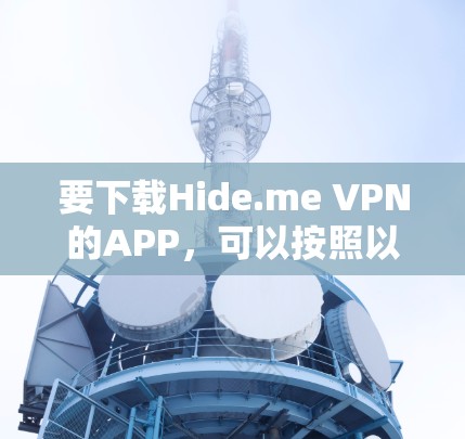 要下载Hide.me VPN的APP,可以按照以下步骤操作 要下载Hide.me VPN的APP,可以按照以下步骤操作