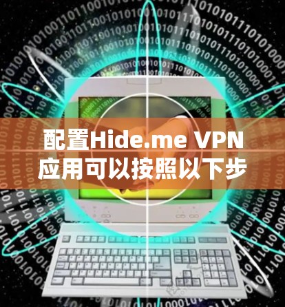 配置Hide.me VPN应用可以按照以下步骤进行 配置Hide.me VPN应用可以按照以下步骤进行
