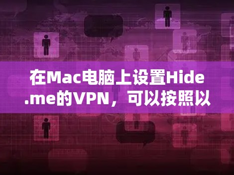 在Mac电脑上设置Hide.me的VPN,可以按照以下步骤进行 在Mac电脑上设置Hide.me的VPN,可以按照以下步骤进行