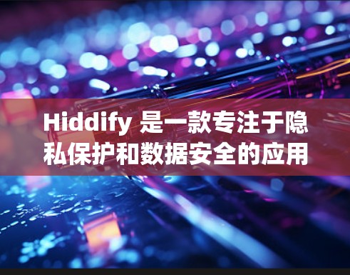 Hiddify 是一款专注于隐私保护和数据安全的应用程序，旨在帮助用户保护个人信息，防止数据泄露。以下是 Hiddify 的配置指南，帮助您更好地使用该工具
