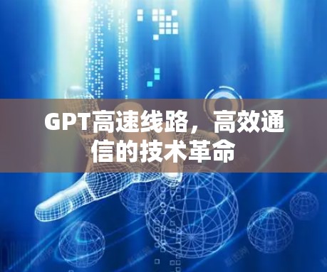 GPT高速线路，高效通信的技术革命