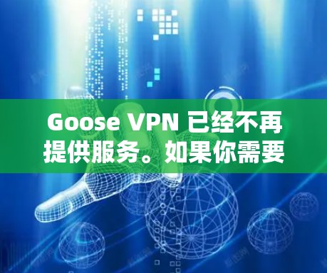 Goose VPN 已经不再提供服务。如果你需要寻找替代的VPN服务,以下是一些推荐的高质量VPN提供商 Goose VPN 已经不再提供服务。如果你需要寻找替代的VPN服务,以下是一些推荐的高质量VPN提供商