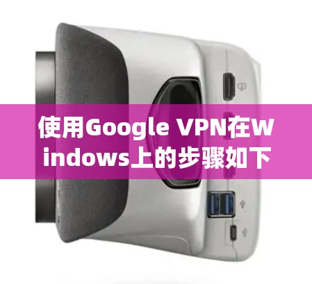 使用Google VPN在Windows上的步骤如下