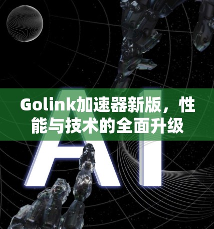 Golink加速器新版，性能与技术的全面升级