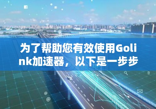 为了帮助您有效使用Golink加速器，以下是一步步的指南