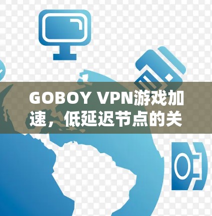 GOBOY VPN游戏加速，低延迟节点的关键作用