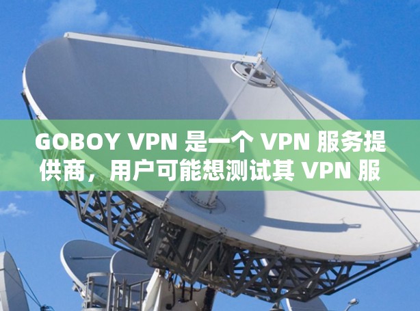 GOBOY VPN 是一个 VPN 服务提供商,用户可能想测试其 VPN 服务的连接状态、速度、稳定性和安全性。以下是一些常用的 VPN 线路测试方法和步骤 GOBOY VPN 是一个 VPN 服务提供商,用户可能想测试其 VPN 服务的连接状态、速度、稳定性和安全性。以下是一些常用的 VPN 线路测试方法和步骤