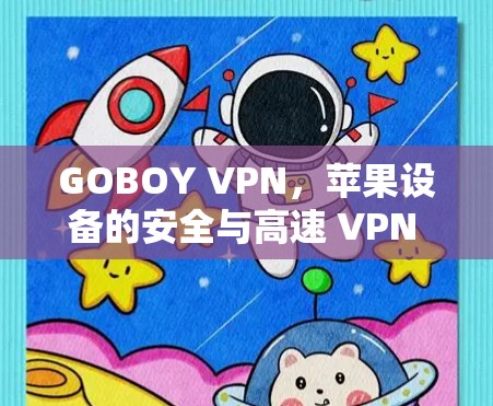 GOBOY VPN,苹果设备的安全与高速 VPN 解决方案 GOBOY VPN,苹果设备的安全与高速 VPN 解决方案