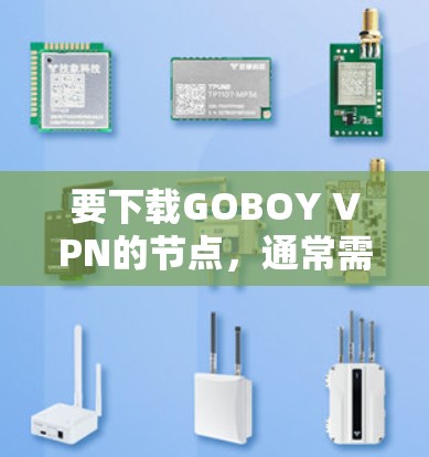 要下载GOBOY VPN的节点，通常需要通过官方渠道或授权的下载链接。由于我无法直接提供特定的下载链接或文件，我可以提供一些替代方法来帮助你