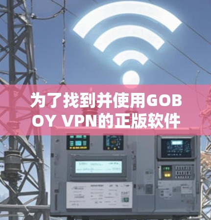 为了找到并使用GOBOY VPN的正版软件,请按照以下步骤操作 为了找到并使用GOBOY VPN的正版软件,请按照以下步骤操作