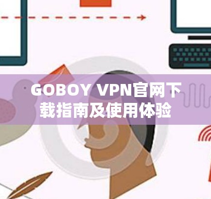 GOBOY VPN官网下载指南及使用体验