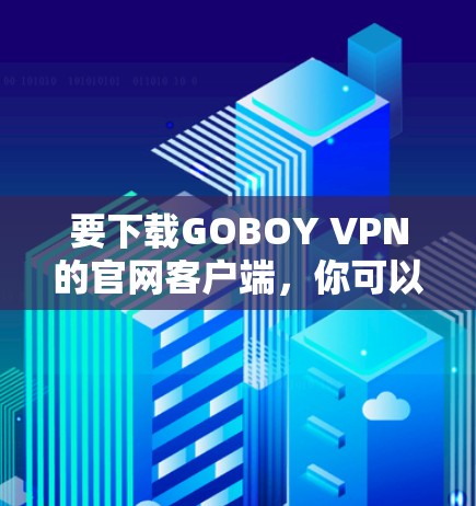 要下载GOBOY VPN的官网客户端，你可以按照以下步骤操作
