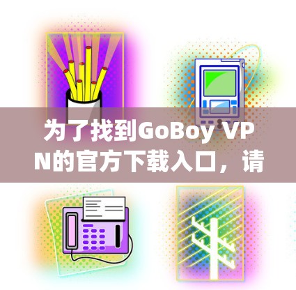 为了找到GoBoy VPN的官方下载入口，请按照以下步骤操作