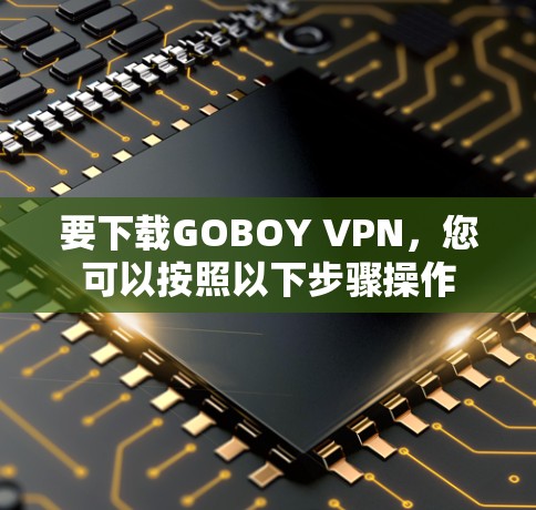 要下载GOBOY VPN，您可以按照以下步骤操作