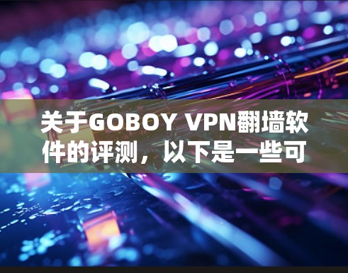 关于GOBOY VPN翻墙软件的评测,以下是一些可能的方面和内容可以涵盖 关于GOBOY VPN翻墙软件的评测,以下是一些可能的方面和内容可以涵盖