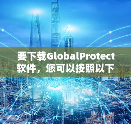 要下载GlobalProtect软件，您可以按照以下步骤操作